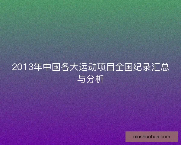 2013年中国各大运动项目全国纪录汇总与分析