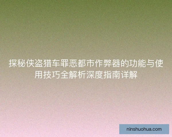 探秘侠盗猎车罪恶都市作弊器的功能与使用技巧全解析深度指南详解 探秘侠盗猎车罪恶都市作弊器的功能与使用技巧全解析深度指南详解